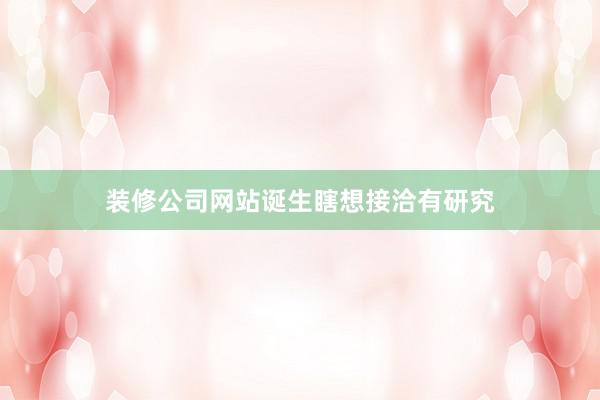装修公司网站诞生瞎想接洽有研究