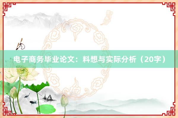 电子商务毕业论文：料想与实际分析（20字）