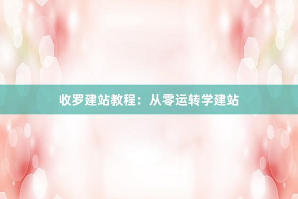 收罗建站教程：从零运转学建站